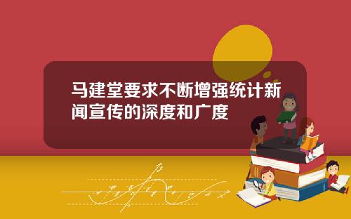 马建堂要求不断增强统计新闻宣传的深度和广度