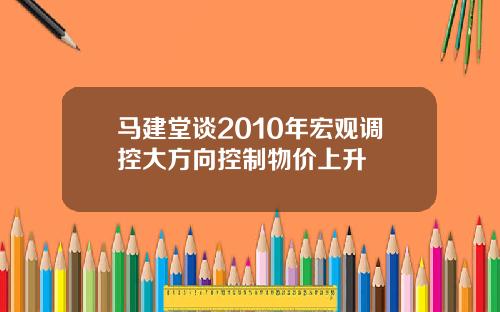 马建堂谈2010年宏观调控大方向控制物价上升