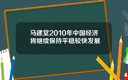 马建堂2010年中国经济将继续保持平稳较快发展