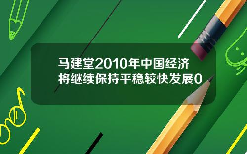 马建堂2010年中国经济将继续保持平稳较快发展0
