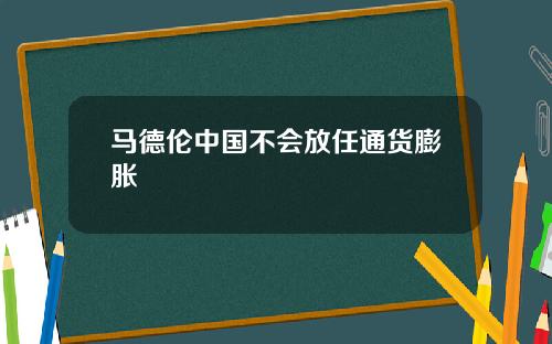 马德伦中国不会放任通货膨胀