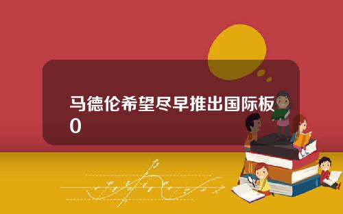 马德伦希望尽早推出国际板0