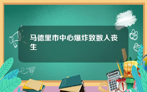 马德里市中心爆炸致数人丧生