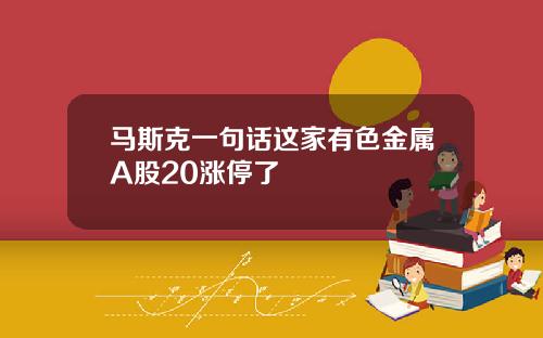 马斯克一句话这家有色金属A股20涨停了
