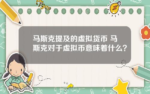 马斯克提及的虚拟货币 马斯克对于虚拟币意味着什么?