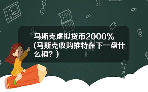 马斯克虚拟货币2000%(马斯克收购推特在下一盘什么棋?)