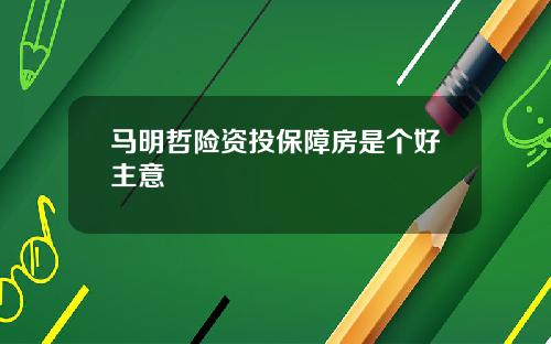 马明哲险资投保障房是个好主意
