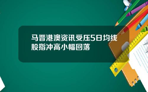 马晋港澳资讯受压5日均线股指冲高小幅回落