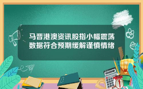 马晋港澳资讯股指小幅震荡数据符合预期缓解谨慎情绪