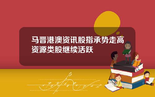 马晋港澳资讯股指承势走高资源类股继续活跃
