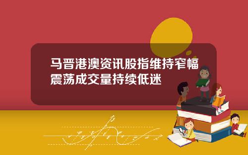 马晋港澳资讯股指维持窄幅震荡成交量持续低迷