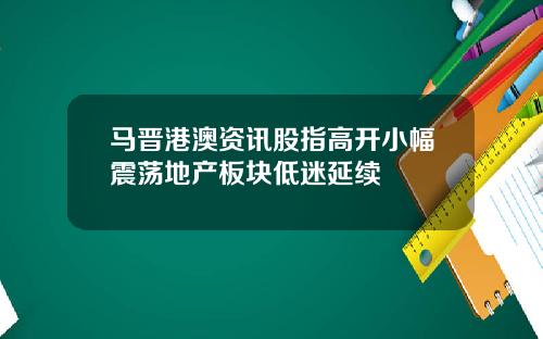 马晋港澳资讯股指高开小幅震荡地产板块低迷延续