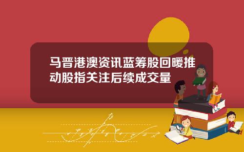 马晋港澳资讯蓝筹股回暖推动股指关注后续成交量