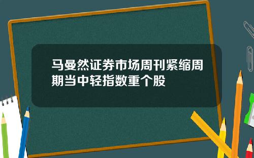 马曼然证券市场周刊紧缩周期当中轻指数重个股
