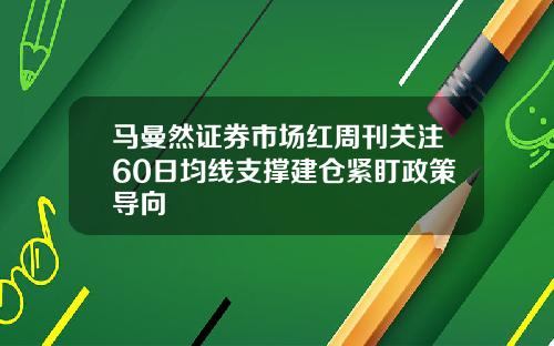 马曼然证券市场红周刊关注60日均线支撑建仓紧盯政策导向