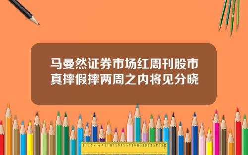 马曼然证券市场红周刊股市真摔假摔两周之内将见分晓