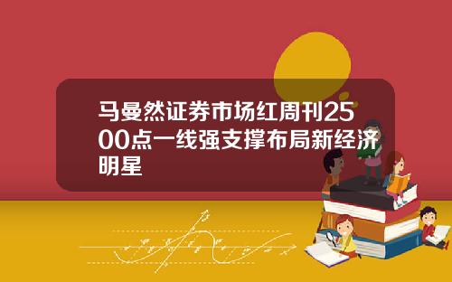 马曼然证券市场红周刊2500点一线强支撑布局新经济明星