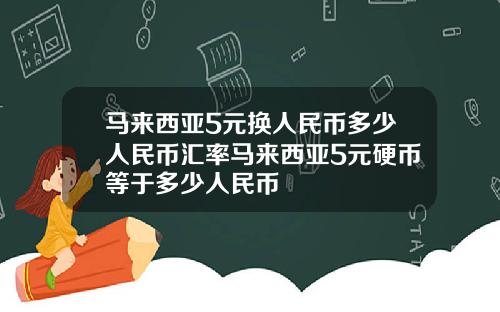 马来西亚5元换人民币多少人民币汇率马来西亚5元硬币等于多少人民币