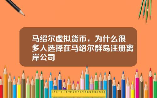 马绍尔虚拟货币,为什么很多人选择在马绍尔群岛注册离岸公司
