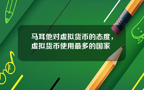 马耳他对虚拟货币的态度，虚拟货币使用最多的国家