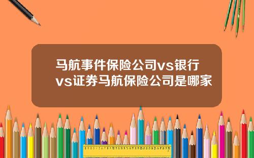 马航事件保险公司vs银行vs证券马航保险公司是哪家