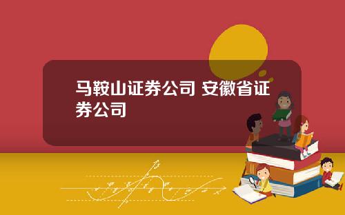 马鞍山证券公司 安徽省证券公司