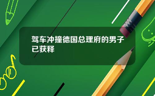 驾车冲撞德国总理府的男子已获释