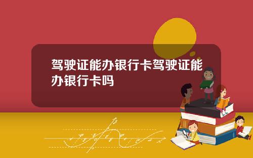 驾驶证能办银行卡驾驶证能办银行卡吗