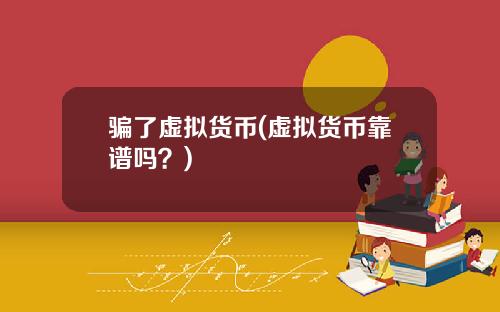 骗了虚拟货币(虚拟货币靠谱吗？)