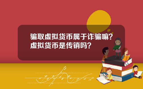 骗取虚拟货币属于诈骗嘛?虚拟货币是传销吗?