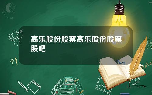 高乐股份股票高乐股份股票股吧