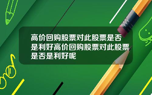 高价回购股票对此股票是否是利好高价回购股票对此股票是否是利好呢