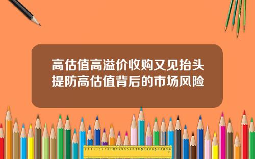 高估值高溢价收购又见抬头提防高估值背后的市场风险
