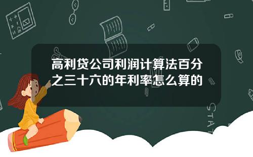 高利贷公司利润计算法百分之三十六的年利率怎么算的