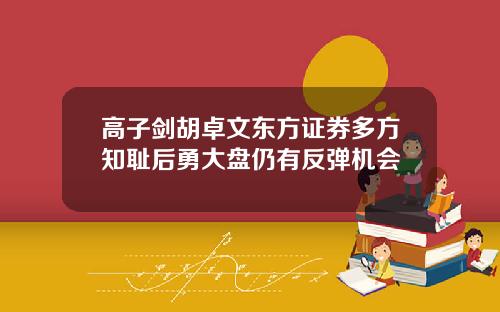 高子剑胡卓文东方证券多方知耻后勇大盘仍有反弹机会