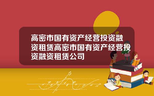 高密市国有资产经营投资融资租赁高密市国有资产经营投资融资租赁公司