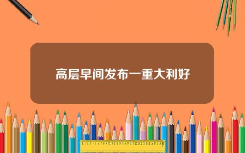 高层早间发布一重大利好