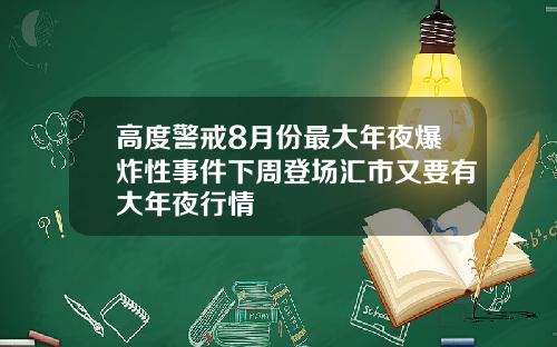 高度警戒8月份最大年夜爆炸性事件下周登场汇市又要有大年夜行情