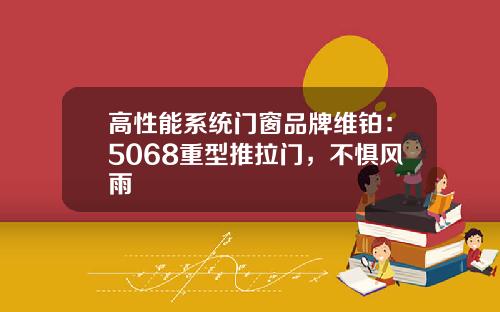 高性能系统门窗品牌维铂:5068重型推拉门,不惧风雨