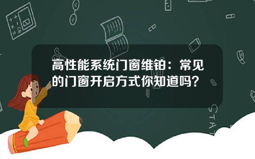 高性能系统门窗维铂:常见的门窗开启方式你知道吗?