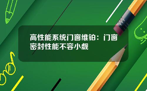 高性能系统门窗维铂:门窗密封性能不容小觑