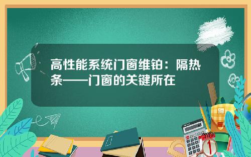 高性能系统门窗维铂:隔热条——门窗的关键所在