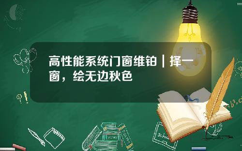高性能系统门窗维铂|择一窗,绘无边秋色