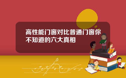 高性能门窗对比普通门窗你不知道的六大真相
