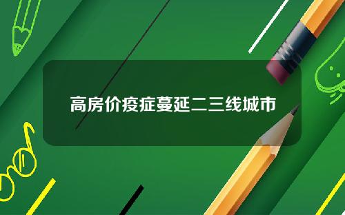 高房价疫症蔓延二三线城市