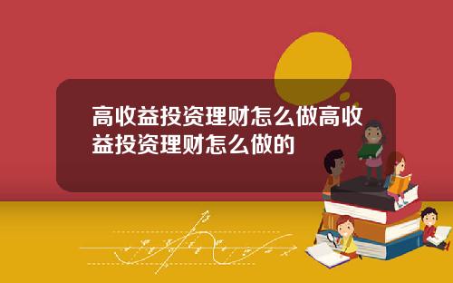 高收益投资理财怎么做高收益投资理财怎么做的