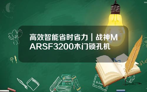 高效智能省时省力|战神MARSF3200木门锁孔机