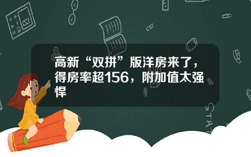 高新“双拼”版洋房来了,得房率超156,附加值太强悍