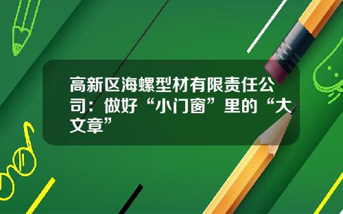 高新区海螺型材有限责任公司:做好“小门窗”里的“大文章”