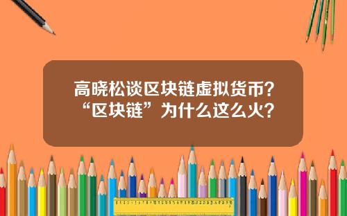 高晓松谈区块链虚拟货币?“区块链”为什么这么火?